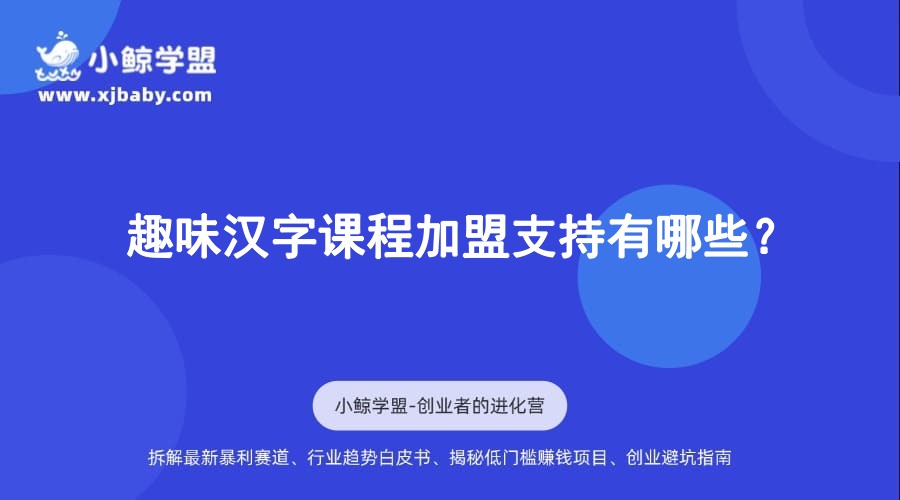 趣味汉字课程加盟支持有哪些？