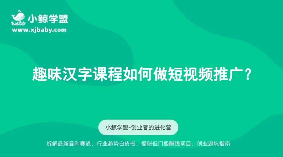 趣味汉字课程如何做短视频推广？